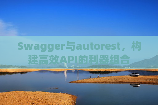 Swagger与autorest,构建高效API的利器组合