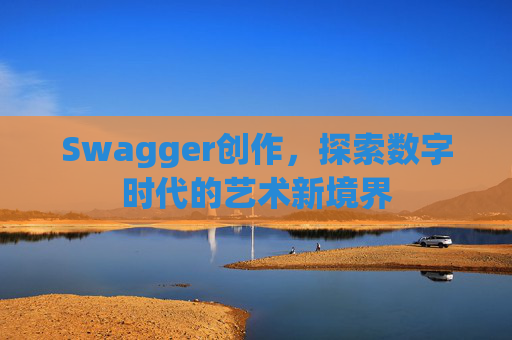 Swagger创作,探索数字时代的艺术新境界